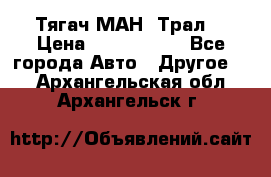  Тягач МАН -Трал  › Цена ­ 5.500.000 - Все города Авто » Другое   . Архангельская обл.,Архангельск г.